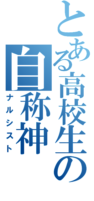 とある高校生の自称神（ナルシスト）