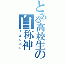 とある高校生の自称神（ナルシスト）