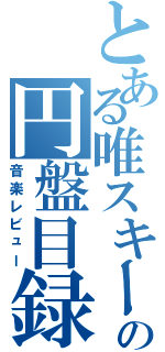 とある唯スキーの円盤目録（音楽レビュー）