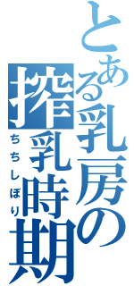 とある乳房の搾乳時期（ちちしぼり）