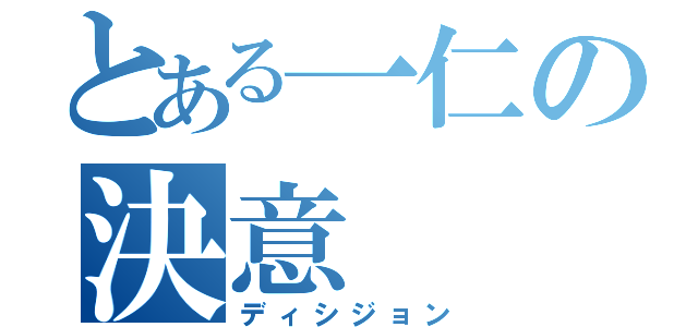 とある一仁の決意（ディシジョン）