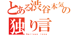 とある渋谷本気愛者の独り言（Ｓｅｒｉｏｕｓ ｌｏｖｅ ）