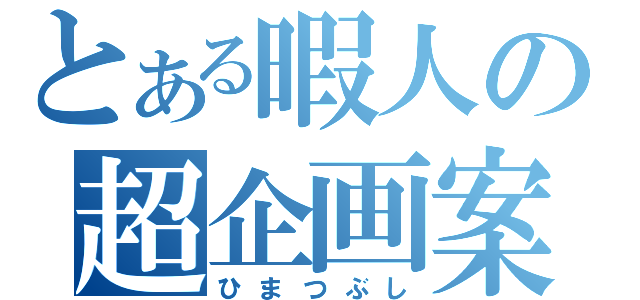 とある暇人の超企画案（ひまつぶし）