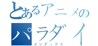 とあるアニメのパラダイス（インデックス）