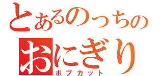 とあるのっちのおにぎり頭（ボブカット）