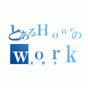 とあるＨｏｎｅｙのｗｏｒｋｓ（大好き）