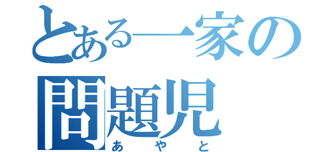 とある一家の問題児（あやと）