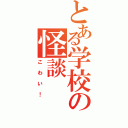 とある学校の怪談（こわい！）