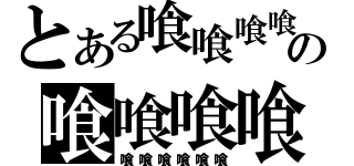 とある喰喰喰喰の喰喰喰喰（喰喰喰喰喰喰）