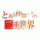 とある仲間（チーム）の二重世界（ダブルフリッカー）