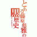 とある藤原彪雅の黒歴史（ダークヒストリー）