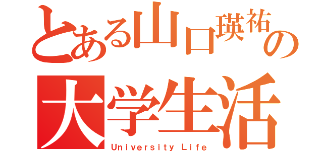 とある山口瑛祐の大学生活（Ｕｎｉｖｅｒｓｉｔｙ Ｌｉｆｅ）