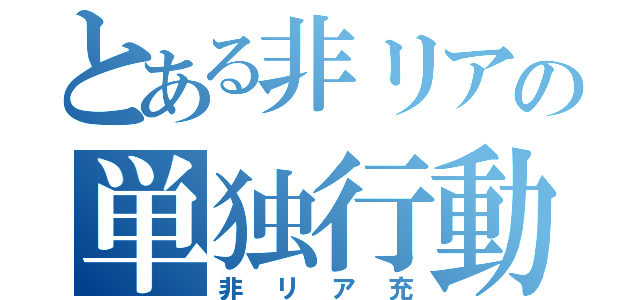 とある非リアの単独行動（非リア充）