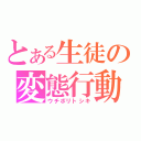 とある生徒の変態行動（ウチボリトシキ）