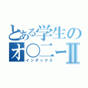 とある学生のオ〇二ーライフⅡ（インデックス）