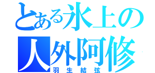 とある氷上の人外阿修羅（羽生結弦）