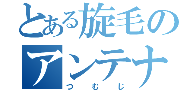 とある旋毛のアンテナ物語（つむじ）