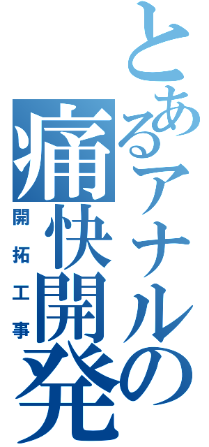 とあるアナルの痛快開発（開拓工事）