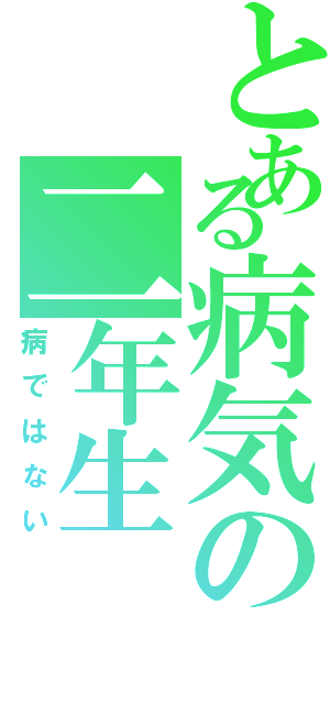 とある病気の二年生（病ではない）