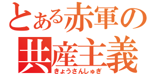 とある赤軍の共産主義（きょうさんしゅぎ）