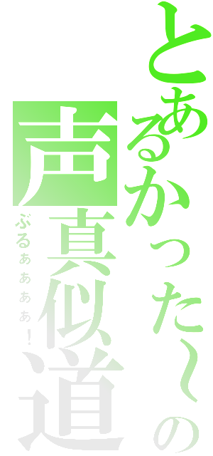 とあるかった～の声真似道（ぶるぁぁぁぁ！）