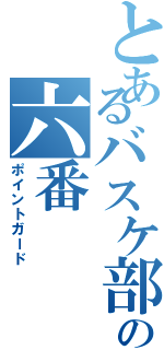 とあるバスケ部のの六番（ポイントガード）