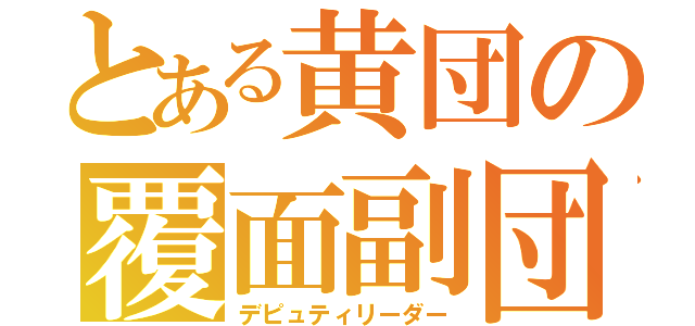 とある黄団の覆面副団（デピュティリーダー）