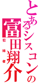 とあるシスコンの富田翔介Ⅱ（犯妹者）