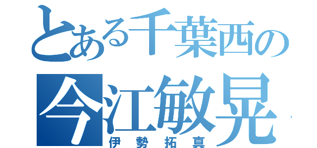 とある千葉西の今江敏晃（伊勢拓真）