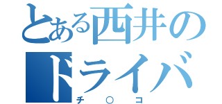 とある西井のドライバー（チ○コ）