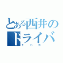 とある西井のドライバー（チ○コ）