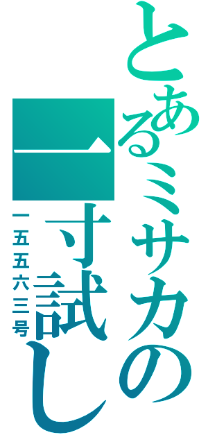 とあるミサカの一寸試し（一五五六三号）