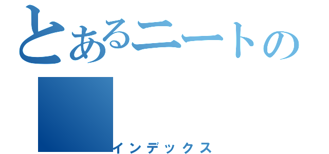 とあるニートの（インデックス）