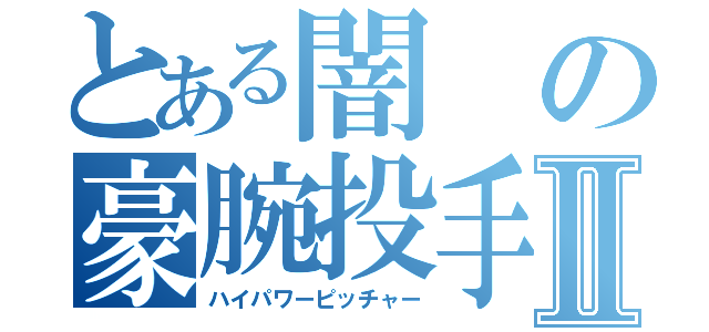 とある闇の豪腕投手Ⅱ（ハイパワーピッチャー）