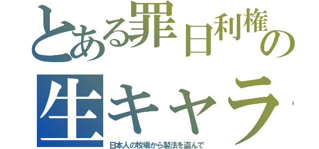 とある罪日利権の生キャラ（日本人の牧場から製法を盗んで）