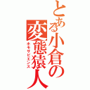 とある小倉の変態猿人（ホモサピエンス）