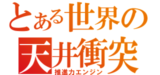 とある世界の天井衝突（推進力エンジン）