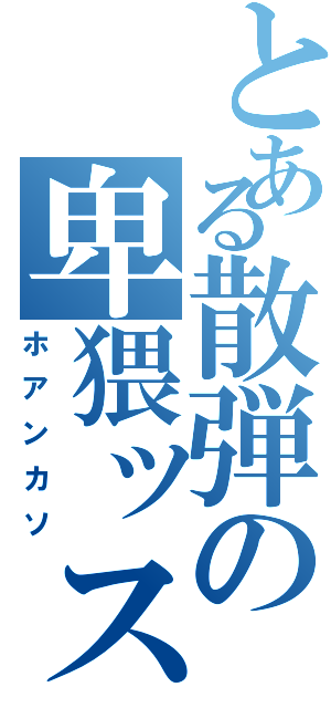 とある散弾の卑猥ッスマー（ホアンカソ）