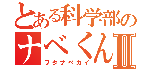 とある科学部のナベくんⅡ（ワタナベカイ）