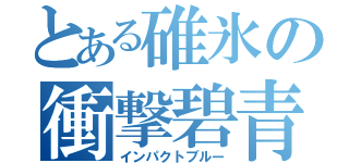 とある碓氷の衝撃碧青（インパクトブルー）