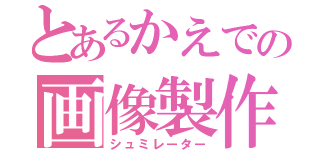 とあるかえでの画像製作（シュミレーター）