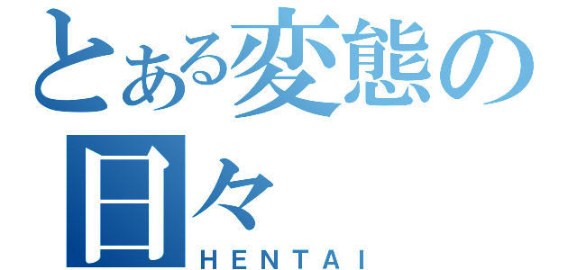 とある変態の日々（ＨＥＮＴＡＩ）