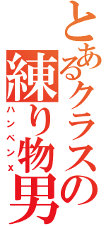 とあるクラスの練り物男（ハンペンⅹ）