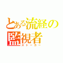 とある流経の監視者（ストーカー）