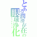 とある潤滑存在の眼球浄化（キュアビート）