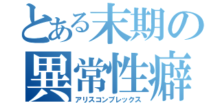 とある末期の異常性癖（アリスコンプレックス）