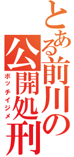 とある前川の公開処刑Ⅱ（ボッチイジメ）