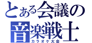 とある会議の音楽戦士（カラオケ大会）