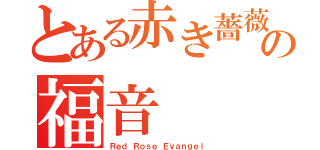 とある赤き薔薇の福音（Ｒｅｄ Ｒｏｓｅ Ｅｖａｎｇｅｌ）