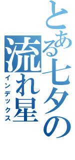 とある七夕の流れ星（インデックス）
